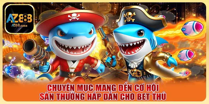 Chuyên mục mang đến cơ hội săn thưởng hấp dẫn cho bet thủ