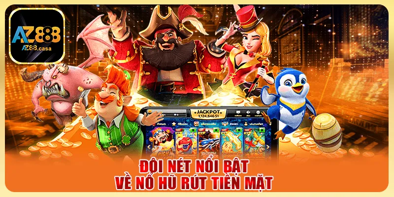 Đôi nét nổi bật về nổ hũ rút tiền mặt