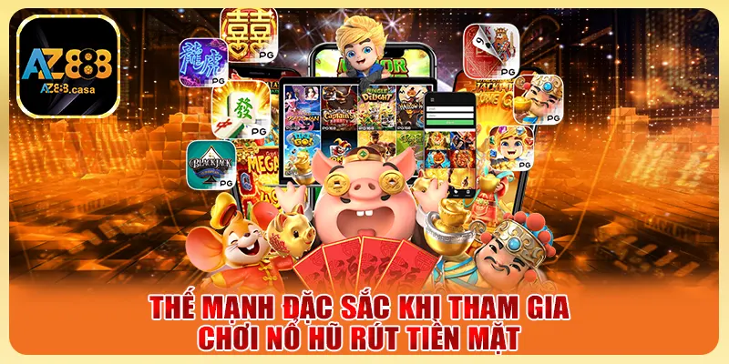 Thế mạnh đặc sắc khi tham gia chơi nổ hũ rút tiền mặt