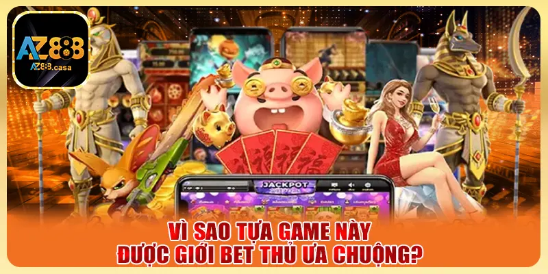 Vì sao tựa game này được giới bet thủ ưa chuộng?